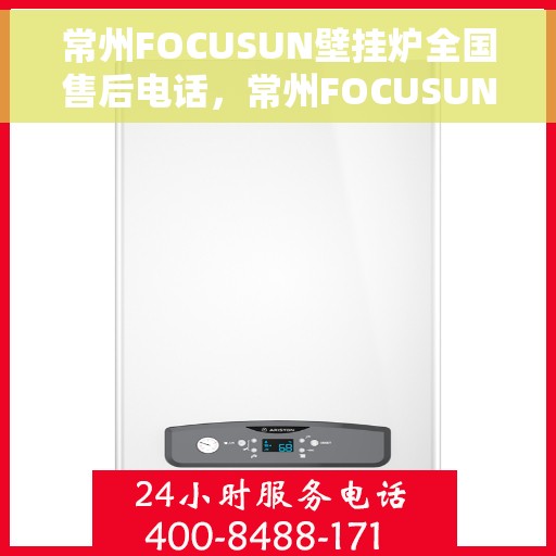 常州FOCUSUN壁挂炉全国售后电话,常州FOCUSUN壁挂炉售后服务热线及电话全攻略 常州FOCUSUN壁挂炉全国售后电话,常州FOCUSUN壁挂炉售后服务热线及电话全攻略