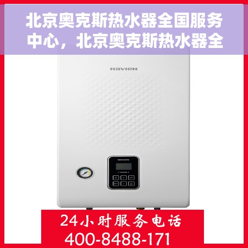 北京奥克斯热水器全国服务中心，北京奥克斯热水器全国服务中心，专业维修与贴心服务一站式解决您的热水难题