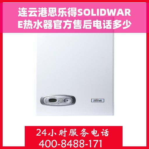 连云港思乐得SOLIDWARE热水器官方售后电话多少，连云港思乐得SOLIDWARE热水器售后电话官方查询