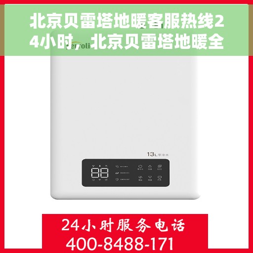 北京贝雷塔地暖客服热线24小时，北京贝雷塔地暖全天候客服热线，温暖连接，服务不打烊