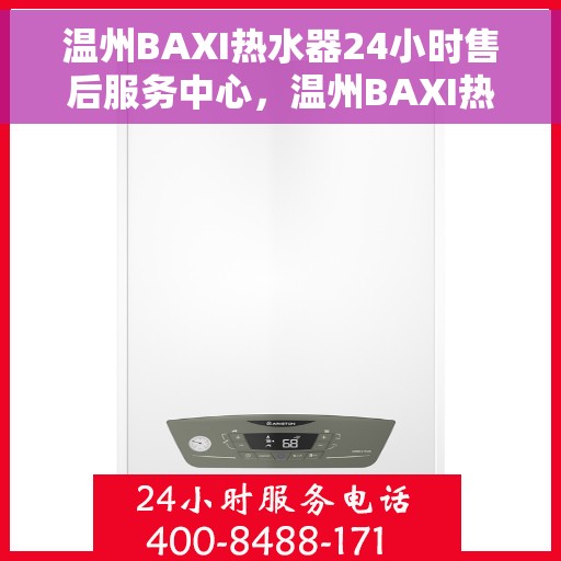 温州BAXI热水器24小时售后服务中心，温州BAXI热水器全天候售后服务中心，无忧服务，随时为您温暖守候