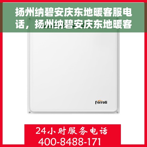 扬州纳碧安庆东地暖客服电话，扬州纳碧安庆东地暖客服热线揭秘