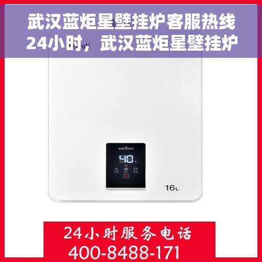 武汉蓝炬星壁挂炉客服热线24小时，武汉蓝炬星壁挂炉全天候客服热线，贴心服务随时在线