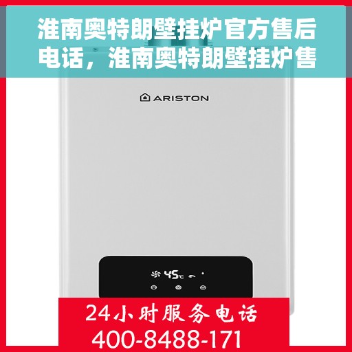 淮南奥特朗壁挂炉官方售后电话，淮南奥特朗壁挂炉售后专业维修服务电话公布