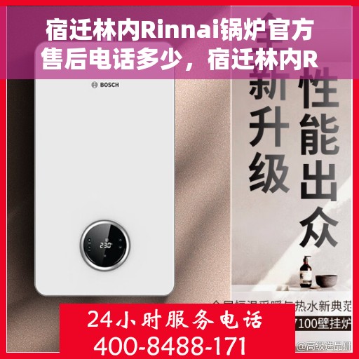 宿迁林内Rinnai锅炉官方售后电话多少，宿迁林内Rinnai锅炉官方售后电话及维修服务详解