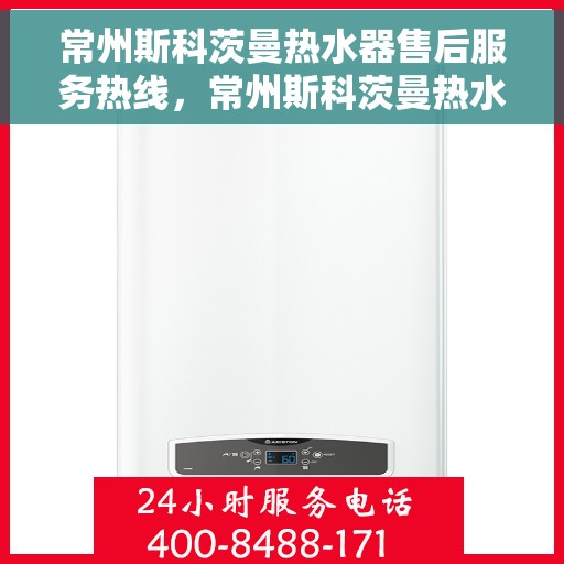 常州斯科茨曼热水器售后服务热线，常州斯科茨曼热水器售后热线，专业服务，贴心保障
