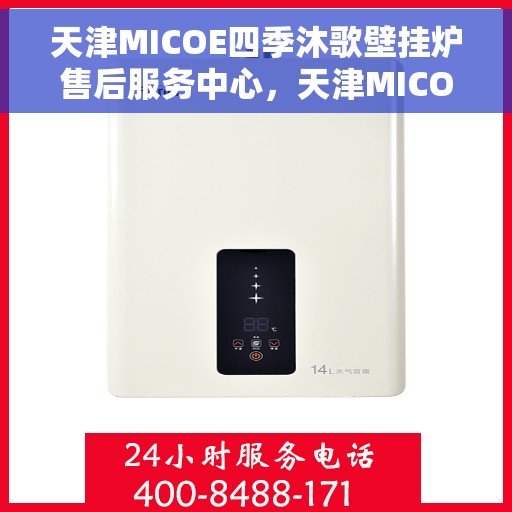 天津MICOE四季沐歌壁挂炉售后服务中心，天津MICOE四季沐歌壁挂炉售后服务中心，专业维修与贴心服务