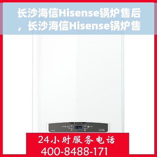 长沙海信Hisense锅炉售后，长沙海信Hisense锅炉售后服务保障与解决方案