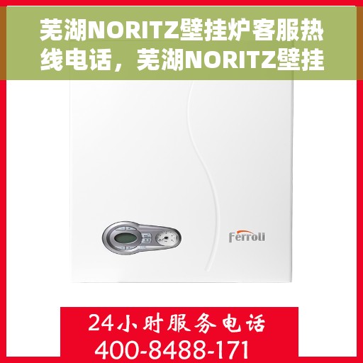 芜湖NORITZ壁挂炉客服热线电话，芜湖NORITZ壁挂炉客户服务热线电话，专业解答，温馨服务