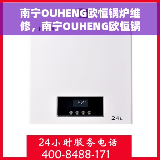 南宁OUHENG欧恒锅炉维修，南宁OUHENG欧恒锅炉专业维修与保养
