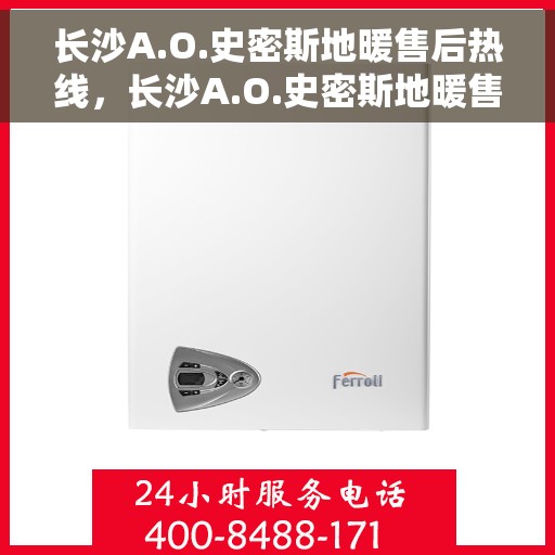 长沙A.O.史密斯地暖售后热线，长沙A.O.史密斯地暖售后服务热线，专业解决您的地暖问题
