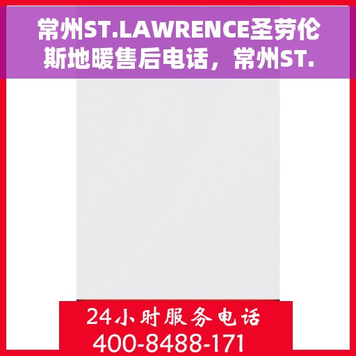 常州ST.LAWRENCE圣劳伦斯地暖售后电话，常州ST.LAWRENCE圣劳伦斯地暖售后服务热线及电话全攻略
