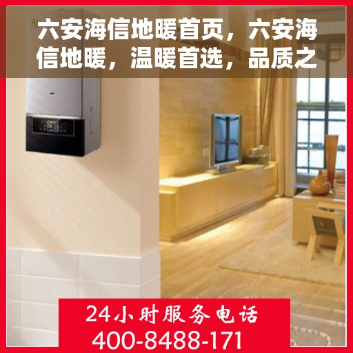 六安海信地暖首页，六安海信地暖，温暖首选，品质之选