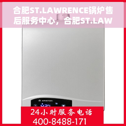 合肥ST.LAWRENCE锅炉售后服务中心，合肥ST.LAWRENCE锅炉售后服务中心，专业维修与优质服务并行