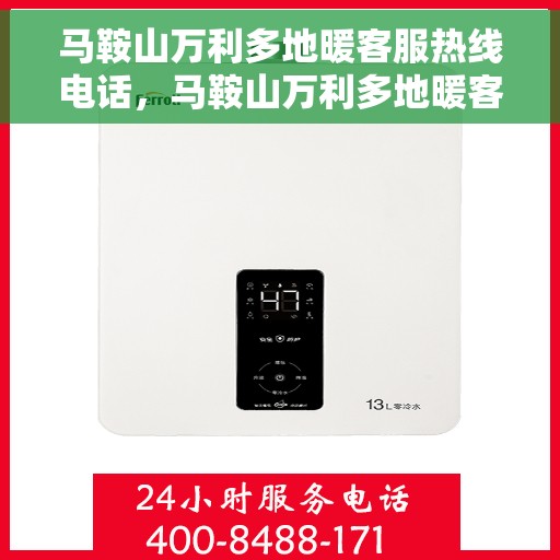 马鞍山万利多地暖客服热线电话，马鞍山万利多地暖客服热线详解，专业解答，贴心服务