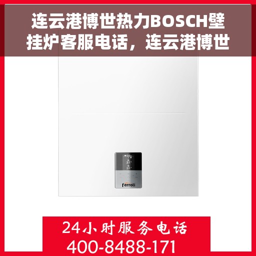 连云港博世热力BOSCH壁挂炉客服电话，连云港博世热力壁挂炉BOSCH客服热线及售后服务电话