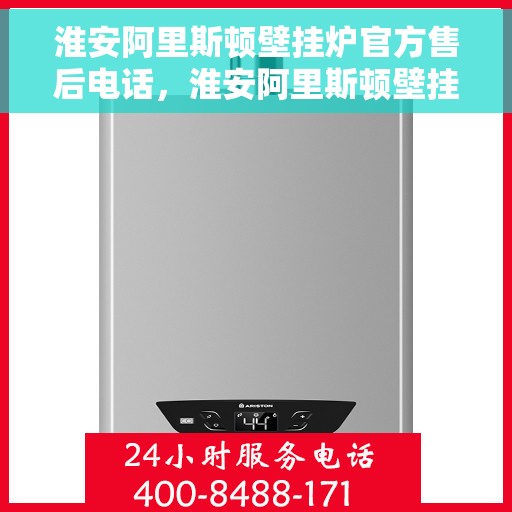 淮安阿里斯顿壁挂炉官方售后电话,淮安阿里斯顿壁挂炉售后官方联系电话服务保障,专业维修团队为您排忧解难 淮安阿里斯顿壁挂炉官方售后电话,淮安阿里斯顿壁挂炉售后官方联系电话服务保障,专业维修团队为您排忧解难