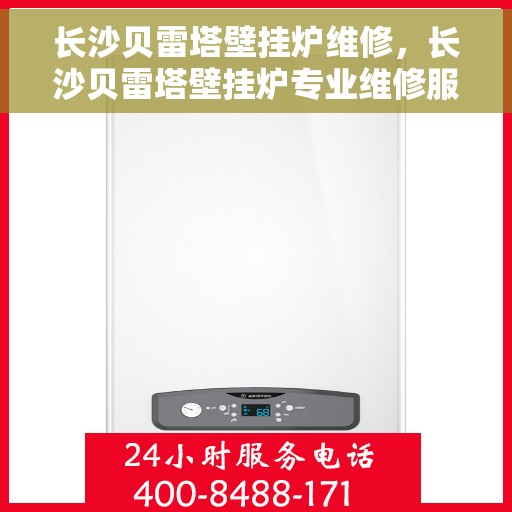 长沙贝雷塔壁挂炉维修，长沙贝雷塔壁挂炉专业维修服务