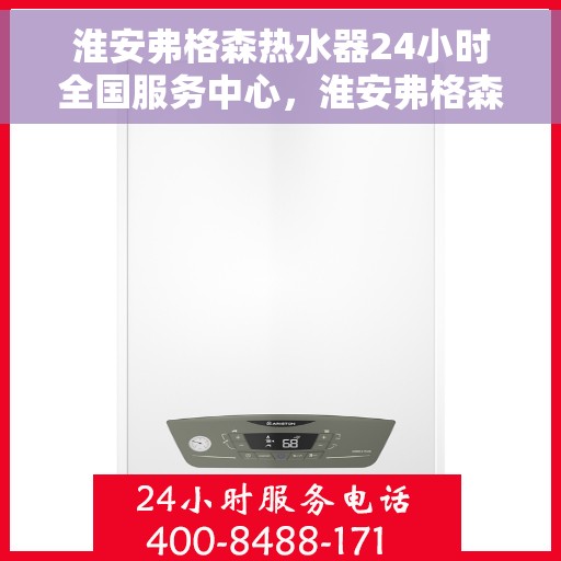 淮安弗格森热水器24小时全国服务中心，淮安弗格森热水器全天候全国服务热线启动，专业维修保障无忧