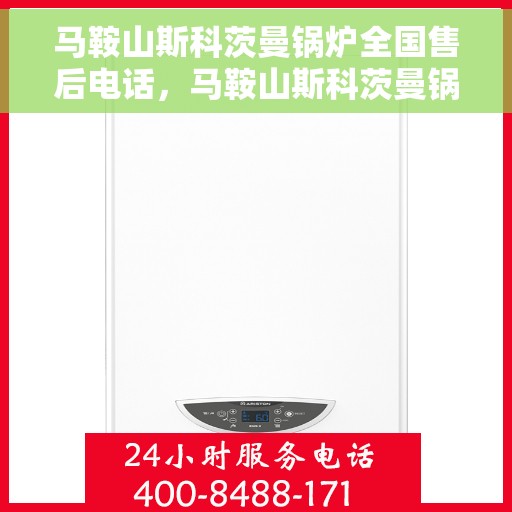马鞍山斯科茨曼锅炉全国售后电话，马鞍山斯科茨曼锅炉全国售后热线电话公布