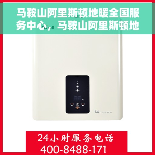 马鞍山阿里斯顿地暖全国服务中心，马鞍山阿里斯顿地暖全方位服务中心，专业维修与暖心服务体验
