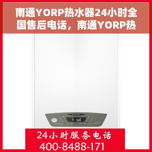 南通YORP热水器24小时全国售后电话，南通YORP热水器全天候全国售后热线电话服务保障