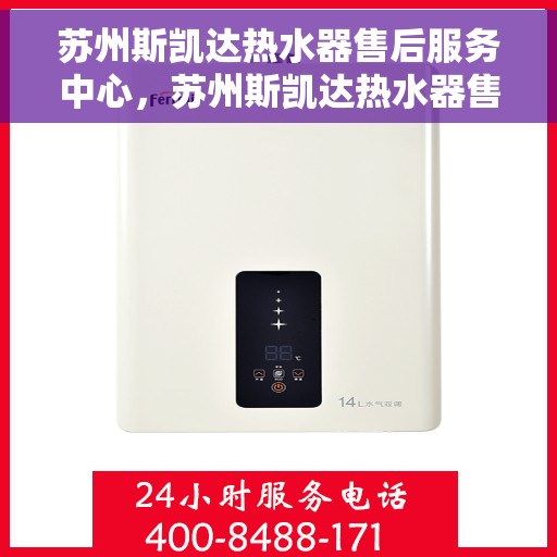 苏州斯凯达热水器售后服务中心，苏州斯凯达热水器售后服务中心，专业维修，贴心服务