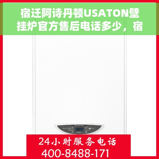 宿迁阿诗丹顿USATON壁挂炉官方售后电话多少，宿迁阿诗丹顿USATON壁挂炉售后电话及维修服务指南