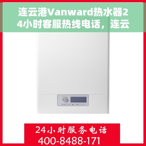 连云港Vanward热水器24小时客服热线电话，连云港Vanward热水器全天候客服热线电话服务