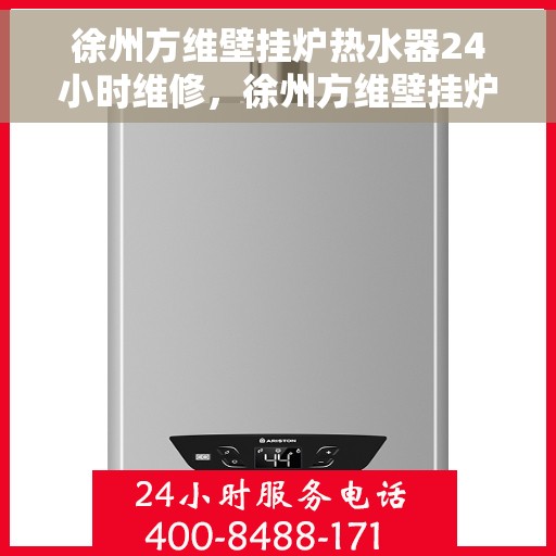 徐州方维壁挂炉热水器24小时维修，徐州方维壁挂炉热水器全天候专业维修服务