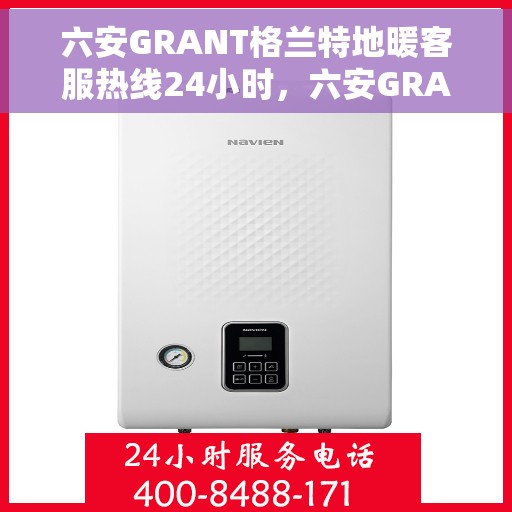 六安GRANT格兰特地暖客服热线24小时，六安GRANT格兰特地暖全天候客服热线