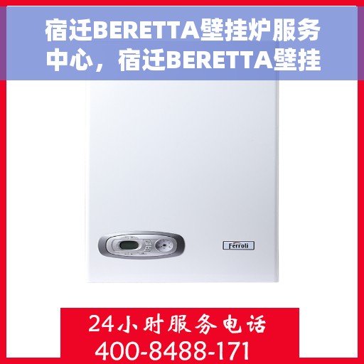 宿迁BERETTA壁挂炉服务中心,宿迁BERETTA壁挂炉专业服务中心 宿迁BERETTA壁挂炉服务中心,宿迁BERETTA壁挂炉专业服务中心