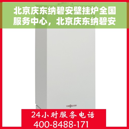 北京庆东纳碧安壁挂炉全国服务中心，北京庆东纳碧安壁挂炉全国服务中心，专业维修与优质服务并行