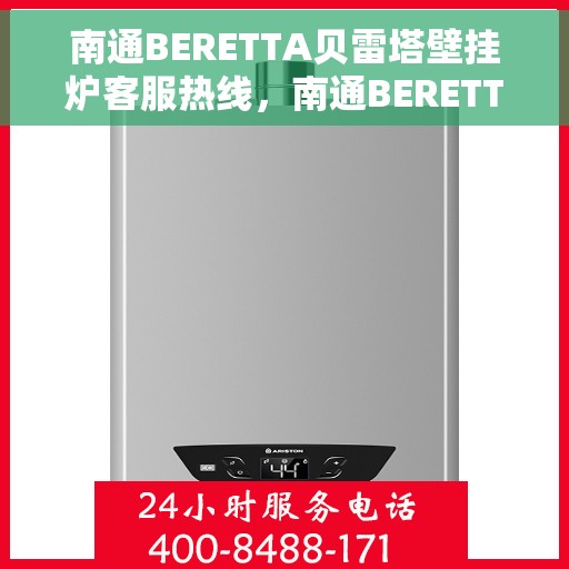 南通BERETTA贝雷塔壁挂炉客服热线，南通BERETTA贝雷塔壁挂炉客服热线，专业支持与解决方案的温暖通道