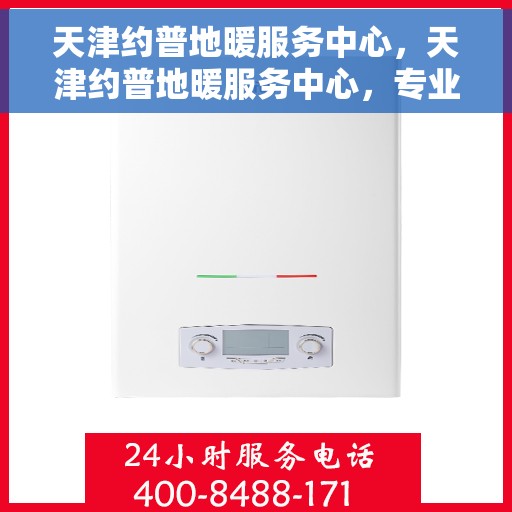 天津约普地暖服务中心，天津约普地暖服务中心，专业温暖您的生活