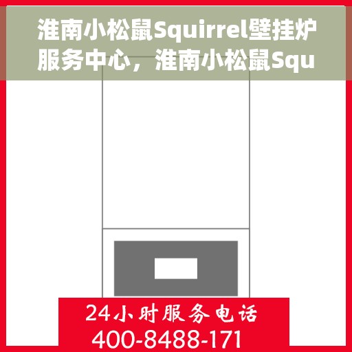 淮南小松鼠Squirrel壁挂炉服务中心，淮南小松鼠Squirrel壁挂炉专业服务中心
