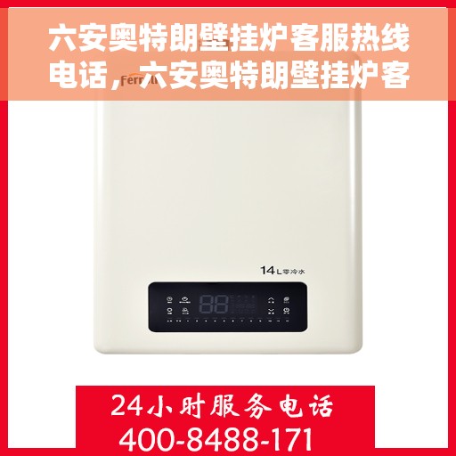 六安奥特朗壁挂炉客服热线电话，六安奥特朗壁挂炉客服热线电话公布与咨询指南