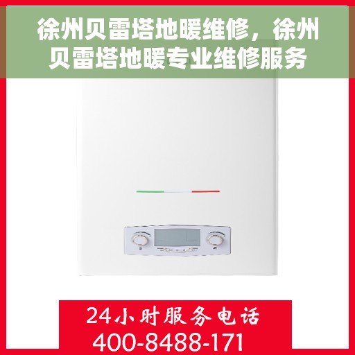 徐州贝雷塔地暖维修，徐州贝雷塔地暖专业维修服务