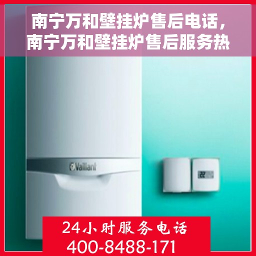 南宁万和壁挂炉售后电话，南宁万和壁挂炉售后服务热线及电话查询指南