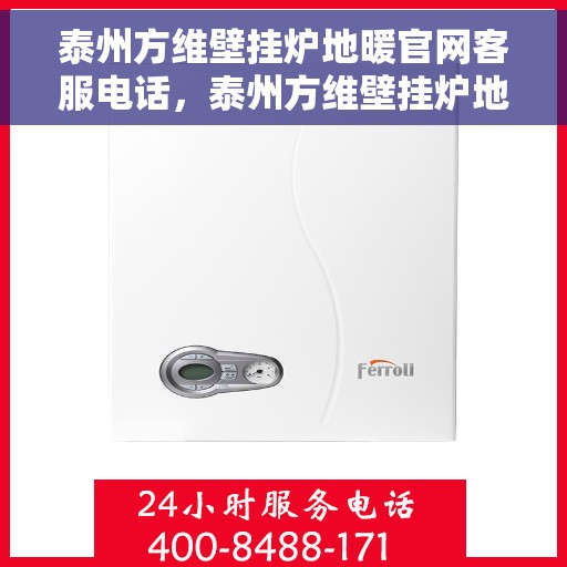 泰州方维壁挂炉地暖官网客服电话，泰州方维壁挂炉地暖官方客服热线及在线服务支持