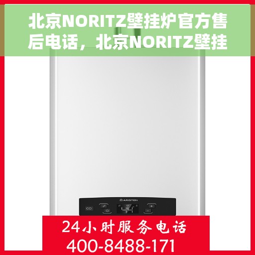 北京NORITZ壁挂炉官方售后电话，北京NORITZ壁挂炉售后电话官方服务热线及维修指南