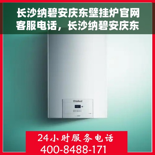 长沙纳碧安庆东壁挂炉官网客服电话，长沙纳碧安庆东壁挂炉官网客服热线，专业解答，贴心服务