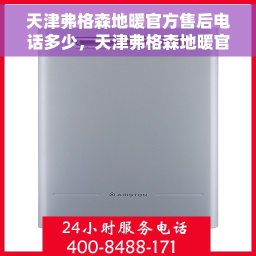 天津弗格森地暖官方售后电话多少，天津弗格森地暖官方售后电话号码查询与解决方案