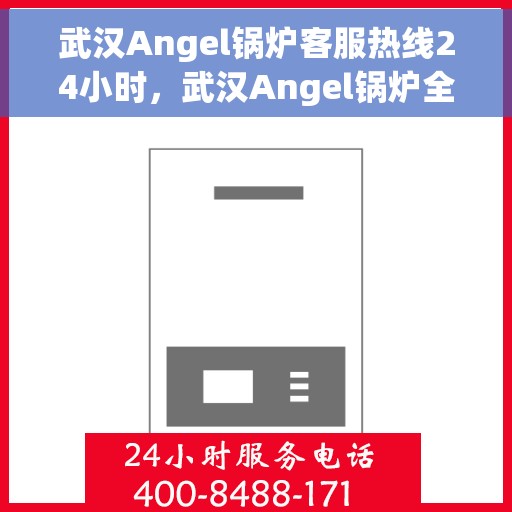 武汉Angel锅炉客服热线24小时，武汉Angel锅炉全天候客服热线，贴心服务不打烊