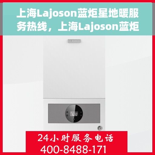 上海Lajoson蓝炬星地暖服务热线，上海Lajoson蓝炬星地暖服务热线，专业解决您的温暖需求