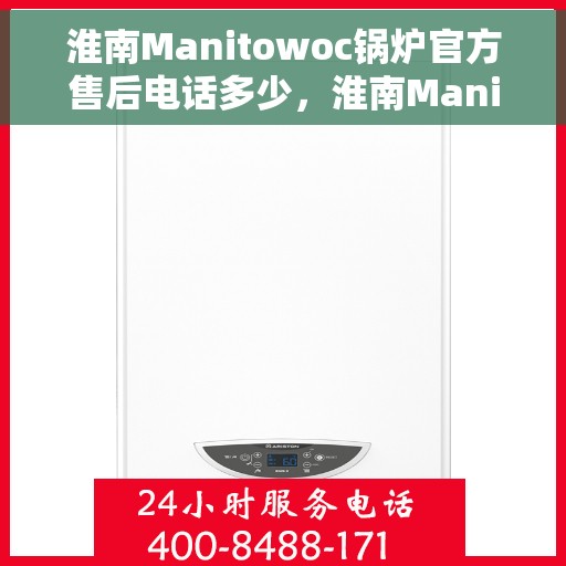 淮南Manitowoc锅炉官方售后电话多少，淮南Manitowoc锅炉官方售后联系电话服务热线查询