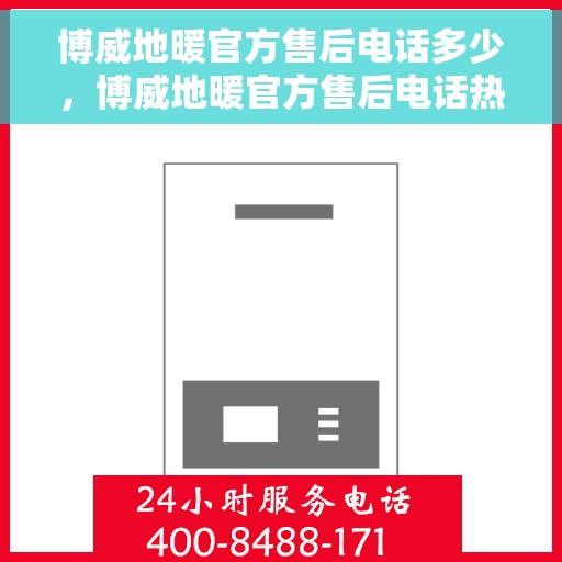 博威地暖官方售后电话多少，博威地暖官方售后电话热线查询及售后服务解析