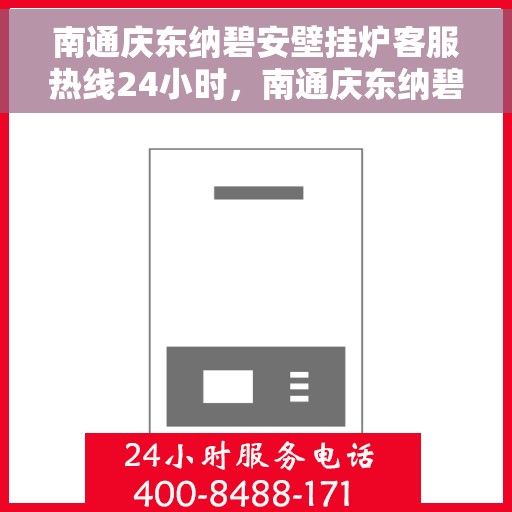 南通庆东纳碧安壁挂炉客服热线24小时，南通庆东纳碧安壁挂炉全天候24小时客服热线服务