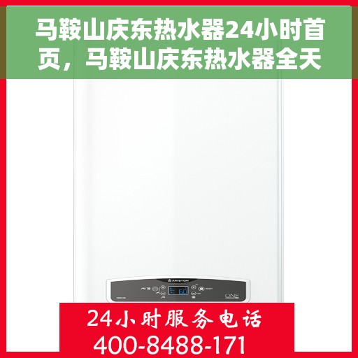 马鞍山庆东热水器24小时首页，马鞍山庆东热水器全天候服务首页