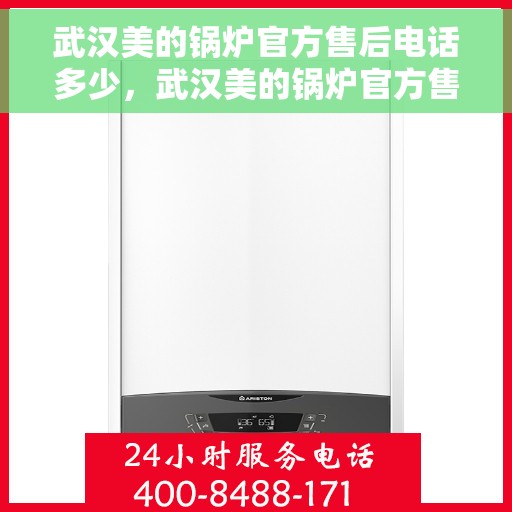 武汉美的锅炉官方售后电话多少，武汉美的锅炉官方售后电话及维修服务热线详解